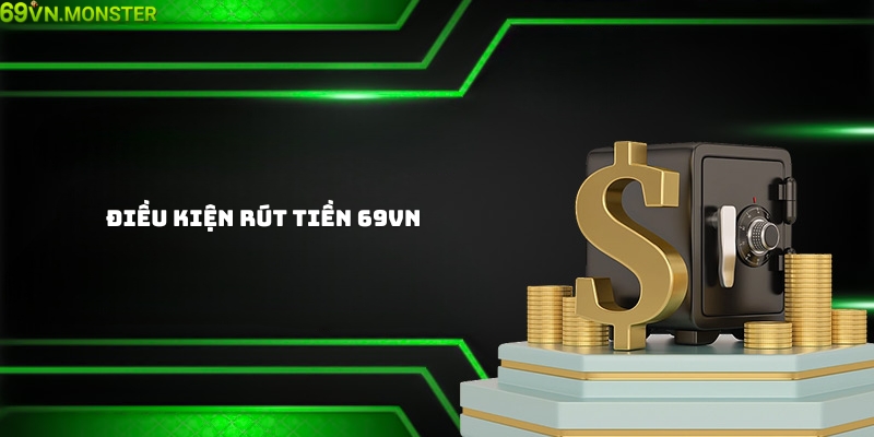 Điều kiện rút tiền 69Vn cần nhớ