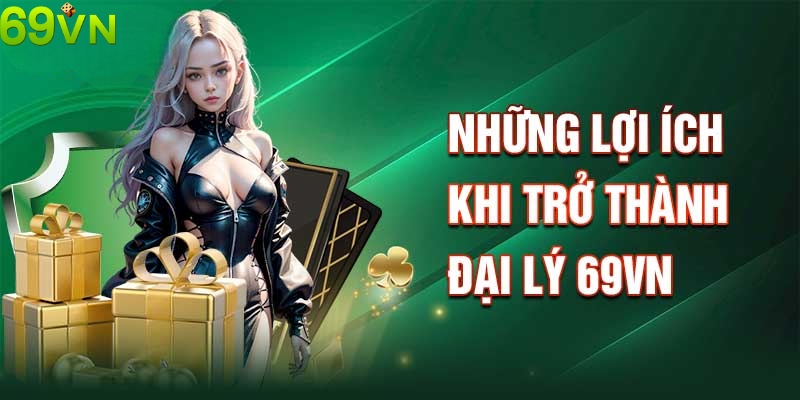 Những lợi ích to lớn khi trở thành đại lý 69VN