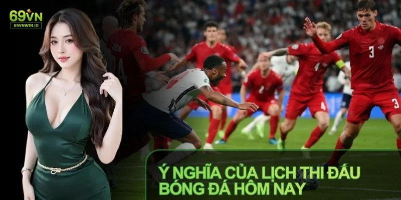 Lịch thi đấu Bóng đá Hôm nay gồm thông tin về các trận cầu